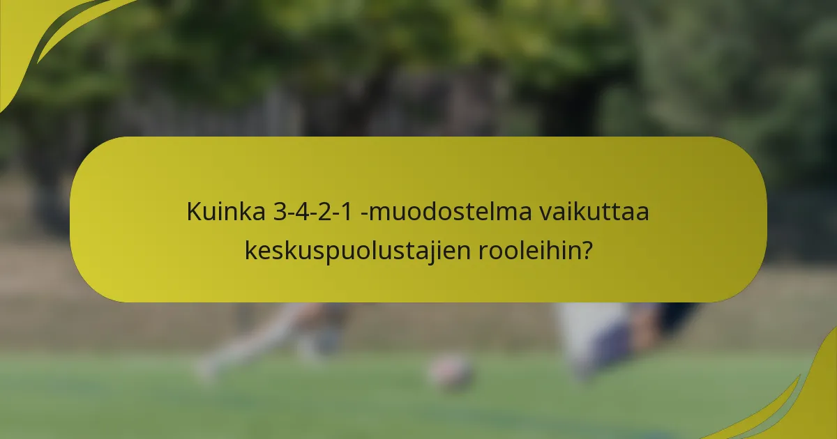 Kuinka 3-4-2-1 -muodostelma vaikuttaa keskuspuolustajien rooleihin?