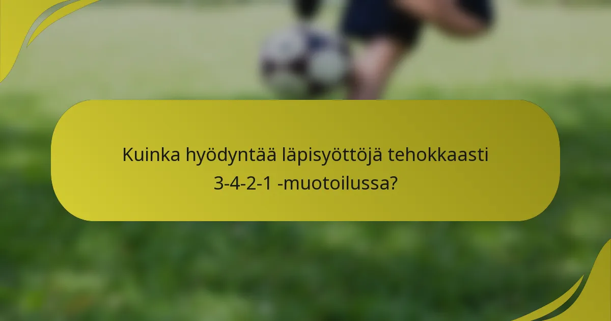 Kuinka hyödyntää läpisyöttöjä tehokkaasti 3-4-2-1 -muotoilussa?