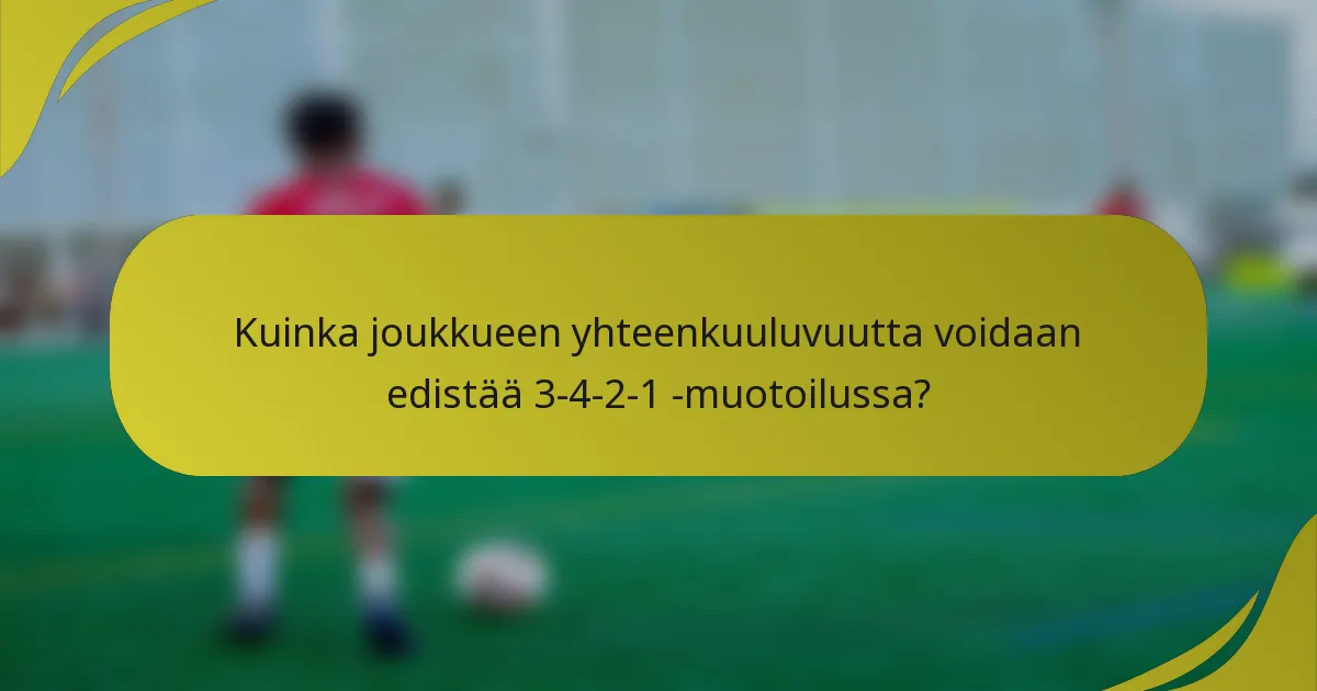 Kuinka joukkueen yhteenkuuluvuutta voidaan edistää 3-4-2-1 -muotoilussa?
