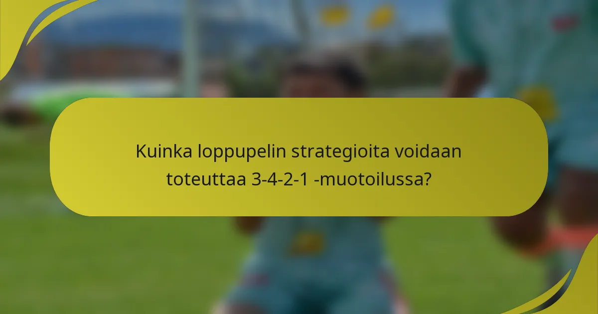 Kuinka loppupelin strategioita voidaan toteuttaa 3-4-2-1 -muotoilussa?