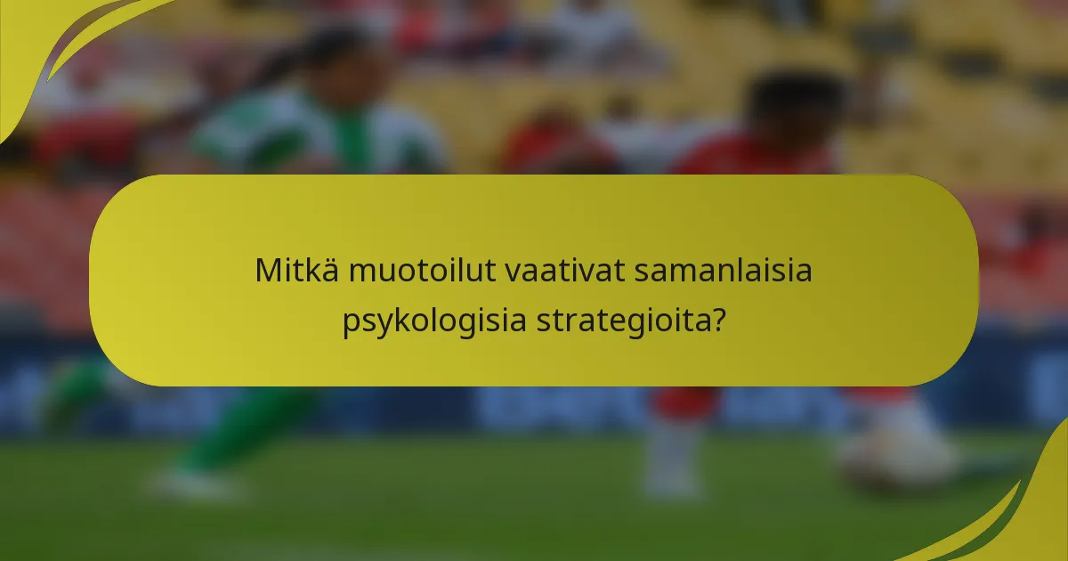Mitkä muotoilut vaativat samanlaisia psykologisia strategioita?