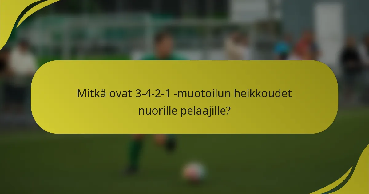 Mitkä ovat 3-4-2-1 -muotoilun heikkoudet nuorille pelaajille?