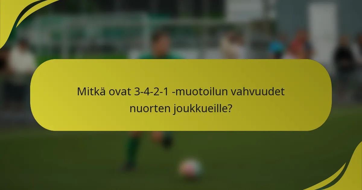 Mitkä ovat 3-4-2-1 -muotoilun vahvuudet nuorten joukkueille?