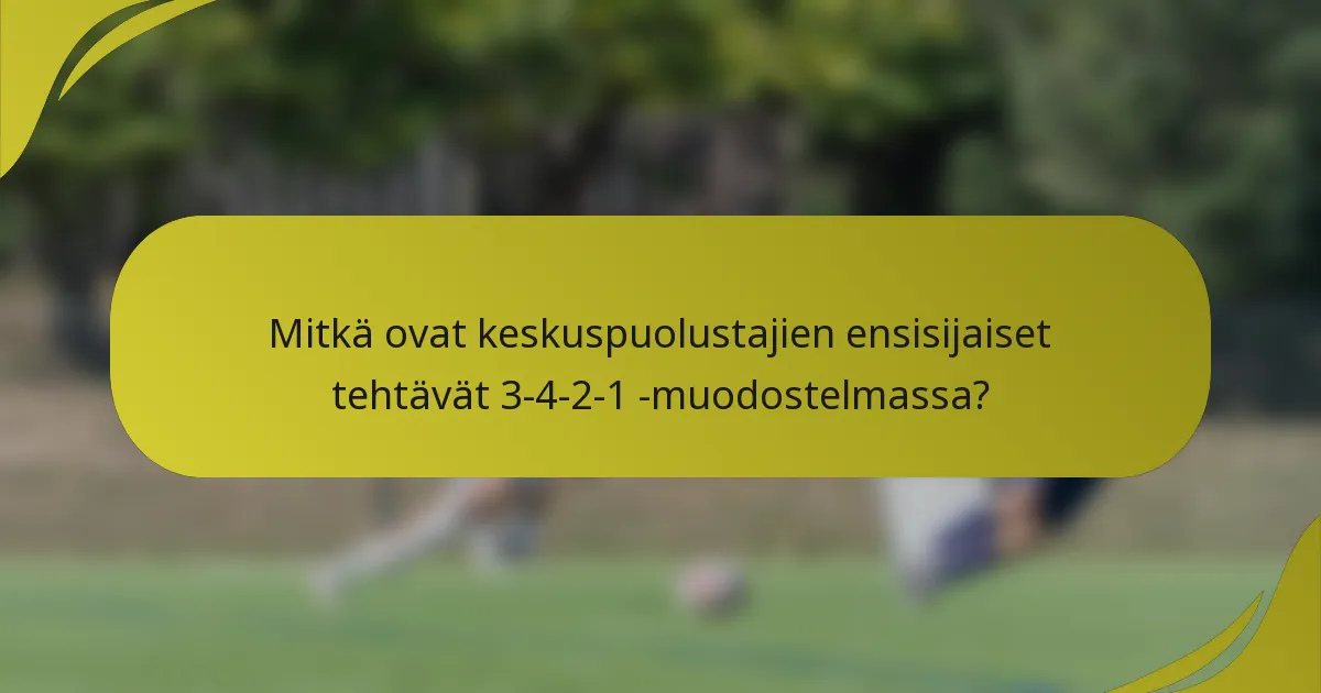Mitkä ovat keskuspuolustajien ensisijaiset tehtävät 3-4-2-1 -muodostelmassa?