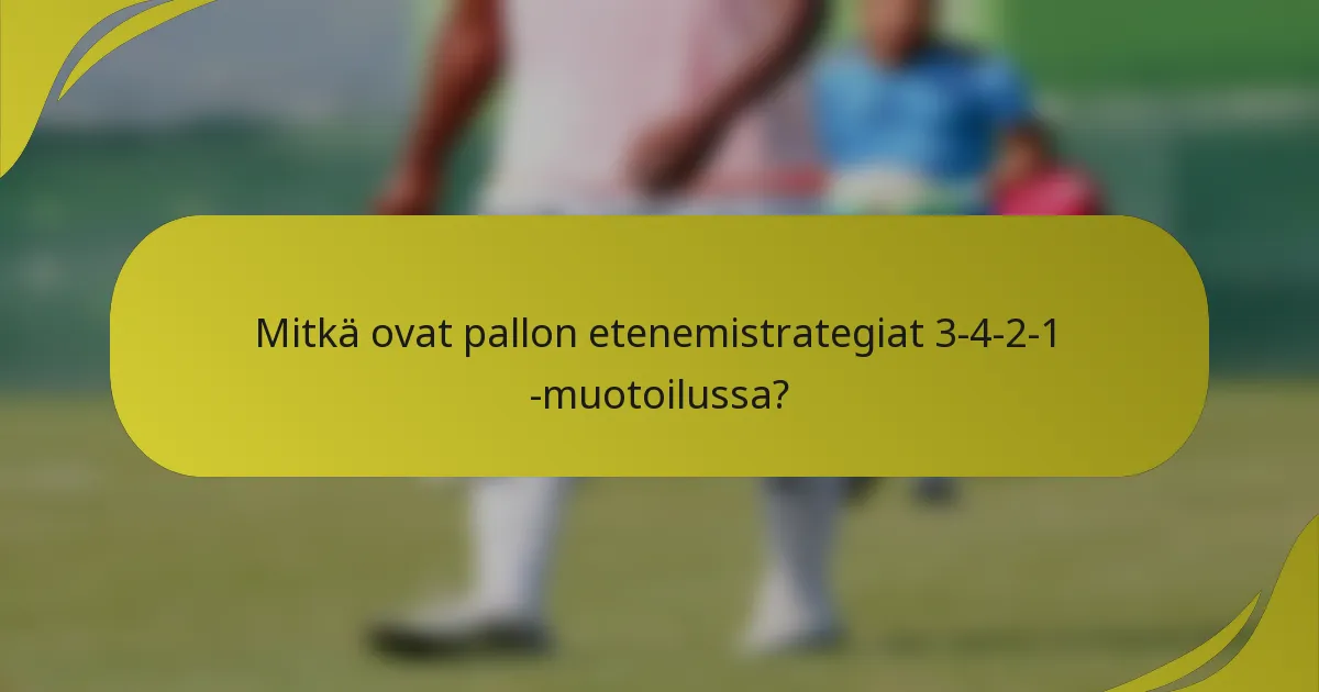 Mitkä ovat pallon etenemistrategiat 3-4-2-1 -muotoilussa?