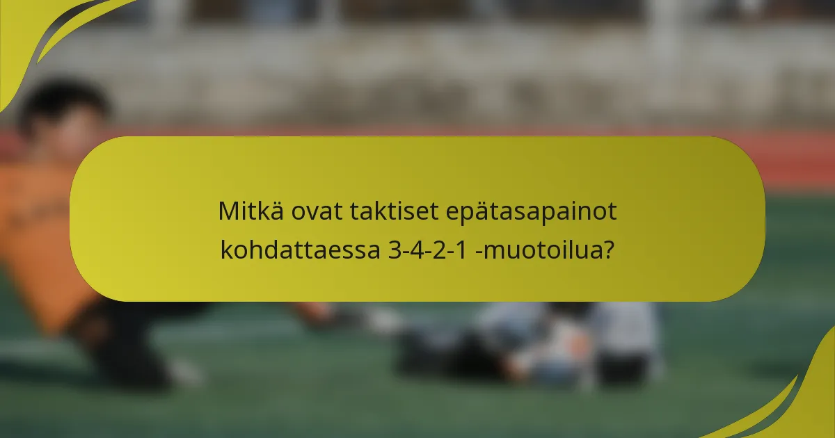 Mitkä ovat taktiset epätasapainot kohdattaessa 3-4-2-1 -muotoilua?