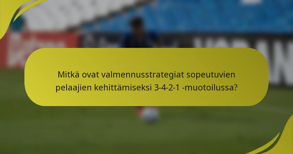 Mitkä ovat valmennusstrategiat sopeutuvien pelaajien kehittämiseksi 3-4-2-1 -muotoilussa?