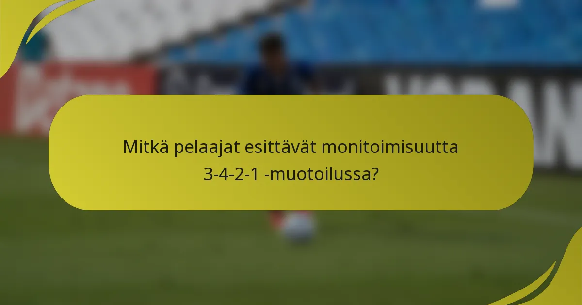 Mitkä pelaajat esittävät monitoimisuutta 3-4-2-1 -muotoilussa?