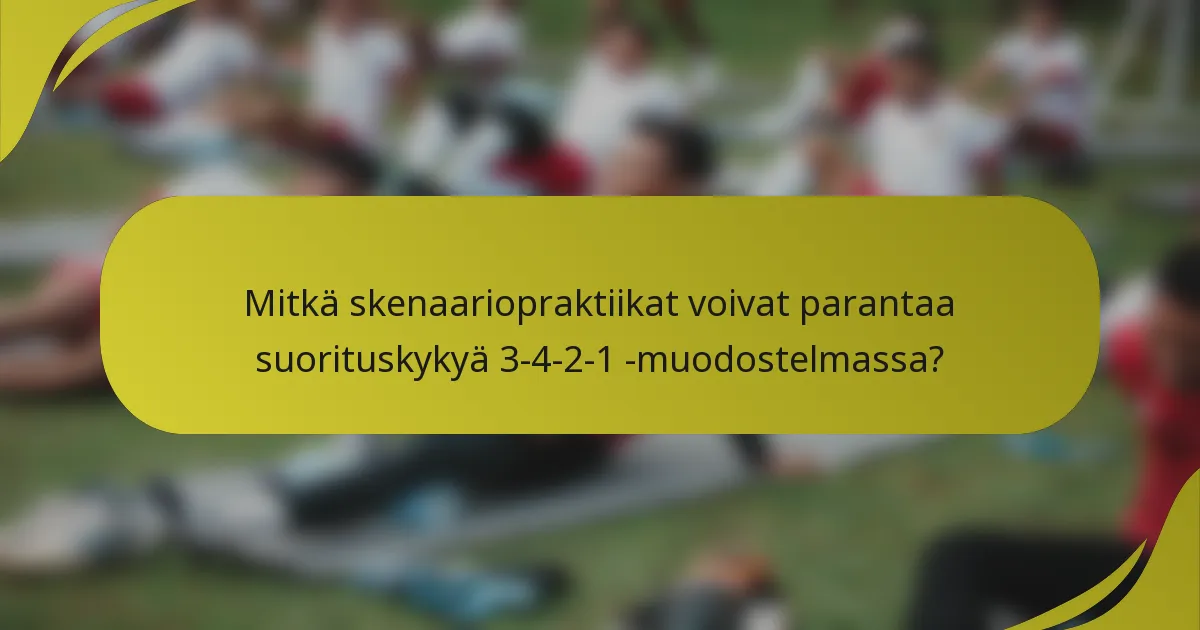 Mitkä skenaariopraktiikat voivat parantaa suorituskykyä 3-4-2-1 -muodostelmassa?