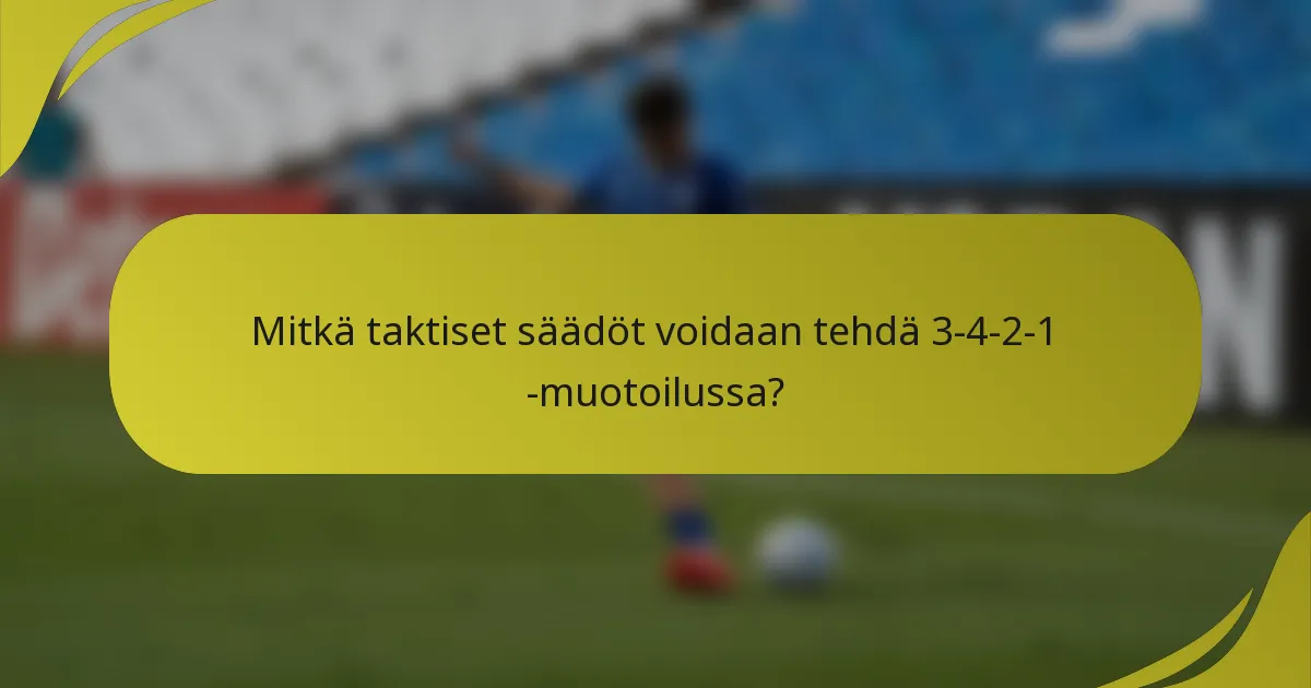 Mitkä taktiset säädöt voidaan tehdä 3-4-2-1 -muotoilussa?