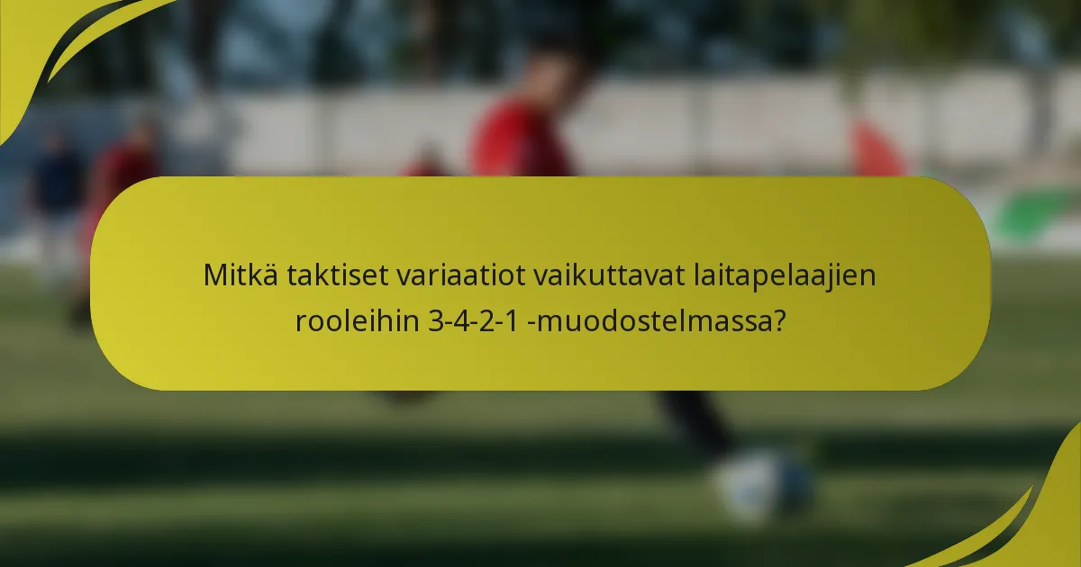 Mitkä taktiset variaatiot vaikuttavat laitapelaajien rooleihin 3-4-2-1 -muodostelmassa?